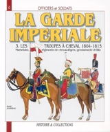 Officiers et soldats de la garde impériale : 1804-1815. Vol. 3. Les troupes à cheval, deuxième partie : Mameluks, régiments de chevau-légers, gendarmerie d'élite - André Jouineau