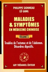Maladies et symptômes en médecine chinoise. Vol. 6. Troubles de l'estomac et de l'abdomen, désordres digestifs - Philippe Sionneau