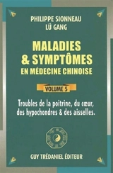 Maladies et symptômes en médecine chinoise. Vol. 5. Troubles de la poitrine, du coeur, des hypocondres et des aisselles - Philippe Sionneau
