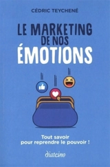 Le marketing de nos émotions : tout savoir pour reprendre le pouvoir ! - Cédric Teychené