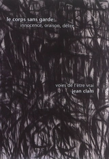 Le corps sans garde : innocence, oraison, délire : voies de l'être vrai - Jean Clam