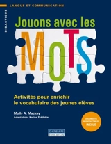 Jouons avec les mots : activités pour enrichir le vocabulaire des jeunes élèves - Mackay, Molly A.