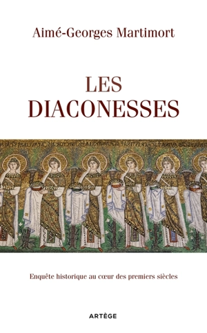 Les diaconesses : enquête historique au coeur des premiers siècles - Aimé-Georges Martimort