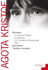 Romans, nouvelles, théâtre complet - Agota Kristof