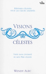 Visions célestes : visites dans la chambre de mon Père céleste - Wendy Alec