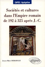 Sociétés et cultures dans l'Empire romain de 192 à 325 après J.-C. - Jeanne-Marie Demarolle