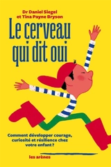 Le cerveau qui dit oui : comment développer courage, curiosité et résilience chez votre enfant - Daniel J. Siegel