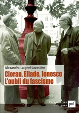 Cioran, Eliade, Ionesco : l'oubli du fascisme - Alexandra Laignel-Lavastine