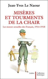 Misères et tourments de la chair durant la Grande Guerre : les moeurs sexuelles des Français, 1914-1918 - Jean-Yves Le Naour