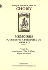 Mémoires pour servir à l'histoire de Louis XIV. Vol. 1. Mémoires pour servir à l'histoire de Louis XIV : tôme 1. Aventures de l'abbé de Choisy déguisé en femme - François-Timoléon de Choisy