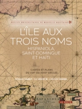 L'île aux trois noms : Hispaniola, Saint-Domingue et Haïti : cartes et plans du XVIe au XVIIIe siècles - Bernard Gainot