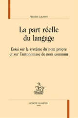 La part réelle du langage : essai sur le système du nom propre et sur l'antonomase de nom commun - Nicolas Laurent