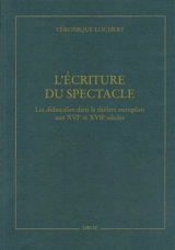 L'écriture du spectacle : les didascalies dans le théâtre européen aux XVIe et XVIIe siècles - Véronique Lochert