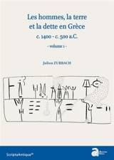 Les hommes, la terre et la dette en Grèce : c. 1400-c. 500 a.C.. Vol. 1 - Julien Zurbach