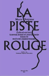 La piste rouge : colonisation, travail forcé et sorcellerie dans le Sud-Est camerounais - Marie Voignier