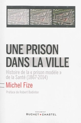 Une prison dans la ville : histoire de la prison modèle de la Santé (1867-2014) - Michel Fize