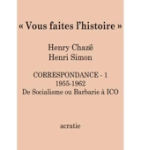 Vous faites l'histoire ! : correspondance. Vol. 1. 1955-1962 : de socialisme ou barbarie à ICO - Henry Chazé