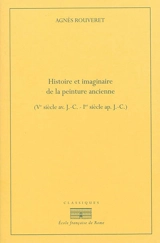 Histoire et imaginaire de la peinture ancienne : Ve siècle av. J.-C.-Ier siècle apr. J.-C. - Agnès Rouveret