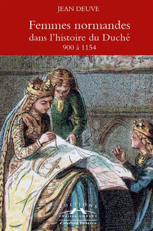 Femmes normandes dans l'histoire du duché : 900 à 1154 - Jean Deuve