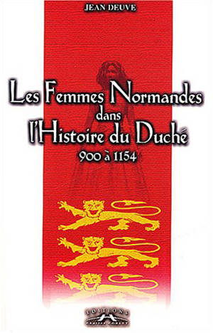Les femmes normandes dans l'histoire du Duché : 900 à 1154 - Jean Deuve