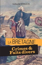 Crimes et faits divers en Bretagne : 11 histoires vraies, 1897-1962 - Guillaume Moingeon