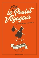 Le p'tit poulet voyageur : 1.000 recettes et autres histoires de poulets. Chicken around the world - Mireille Sanchez