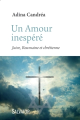Un amour inespéré : Juive, Roumaine et chrétienne - Adina Candréa