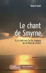 Le chant de Smyrne : il y a cent ans, la fin tragique de la Perle du Levant - Roland Godel