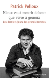 Mieux vaut mourir debout que vivre à genoux : les derniers jours des grands hommes - Patrick Pelloux