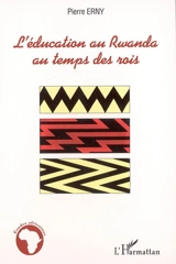 L'éducation au Rwanda au temps des rois : essais sur la tradition culturelle et pédagogique d'un pays d'Afrique centrale - Pierre Erny