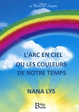 L'arc-en-ciel ou Les couleurs de notre temps - Nana Lys