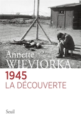 1945, la découverte - Annette Wieviorka