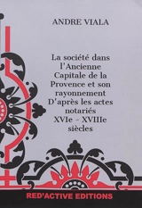 La société dans l'ancienne capitale de la Provence et son rayonnement : d'après les actes notariés : XVIe-XVIIIe siècles - André Viala