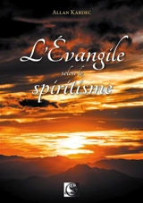 L'Evangile selon le spiritisme : contenant l'explication des maximes morales du Christ, leur concordance avec le spiritisme et leur application aux diverses positions de la vie - Allan Kardec