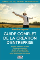 Guide complet de la création d'entreprise : prendre son avenir en main, évaluer ses ressources, choisir la forme juridique, s'informer et se faire aider, gérer et développer son activité - Stanislas Engrand