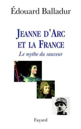 Jeanne d'Arc et la France : le mythe du sauveur - Edouard Balladur