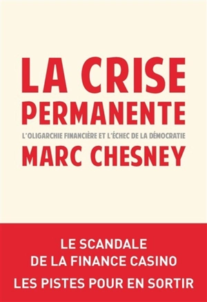 La crise permanente : l'oligarchie financière et l'échec de la démocratie : le scandale de la finance casino, les pistes pour en sortir - Marc Chesney