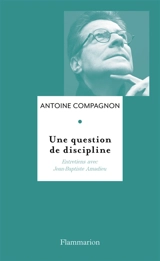 Une question de discipline : entretiens avec Jean-Baptiste Amadieu - Antoine Compagnon