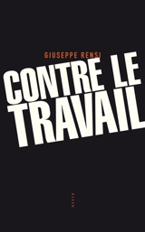 Contre le travail : essai sur l'activité la plus honnie de l'homme. L'audace de Giuseppe Rensi - Giuseppe Rensi