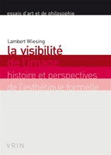 La visibilité de l'image : histoire et perspectives de l'esthétique formelle - Lambert Wiesing