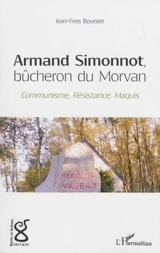 Armand Simonnot, bûcheron du Morvan : communisme, Résistance, maquis - Jean-Yves Boursier
