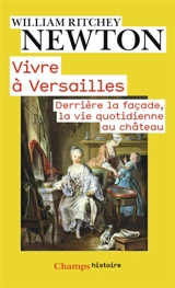 Vivre à Versailles : derrière la façade, la vie quotidienne au château - William Ritchey Newton