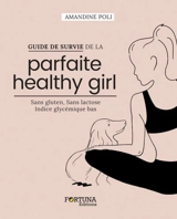 Guide de survie de la parfaite healthy girl : sans gluten, sans lactose, indice glycémique bas - Amandine Poli