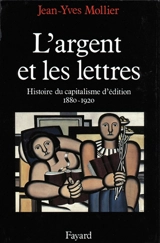 L'Argent et les lettres : histoire du capitalisme d'édition, 1880-1920 - Jean-Yves Mollier