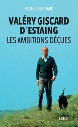 Valéry Giscard d'Estaing : les ambitions déçues - Mathias Bernard