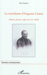 Le socialisme d'Auguste Comte : aimer, penser, agir au XXIe siècle - Eric Sartori