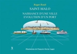 Saint-Malo : naissance d'une ville, évolution d'un port - Roger Roult