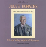 Jules Romains, un homme de bonne volonté : fils du Velay, enfant d'Auvergne - Jérôme Baconin