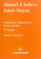 Manuel d'hébreu, cours moyen : grammaire élémentaire, textes faciles, 25 leçons - Maurice Horowitz