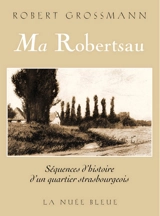 Ma Robertsau : séquences d'histoire d'un quartier strasbourgeois - Robert Grossmann